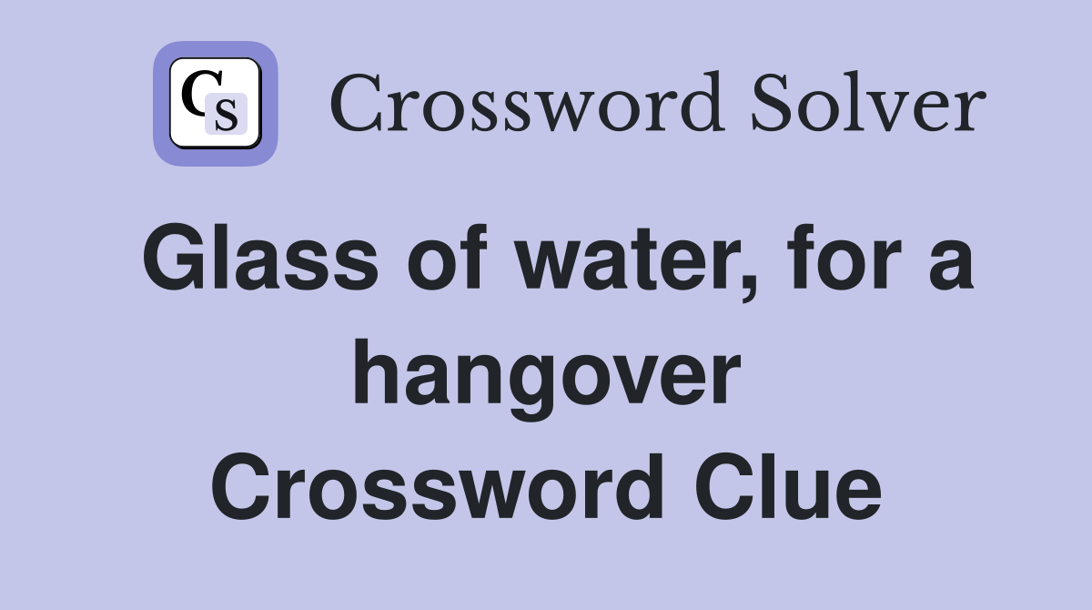 Glass of water, for a hangover Crossword Clue Answers Crossword Solver